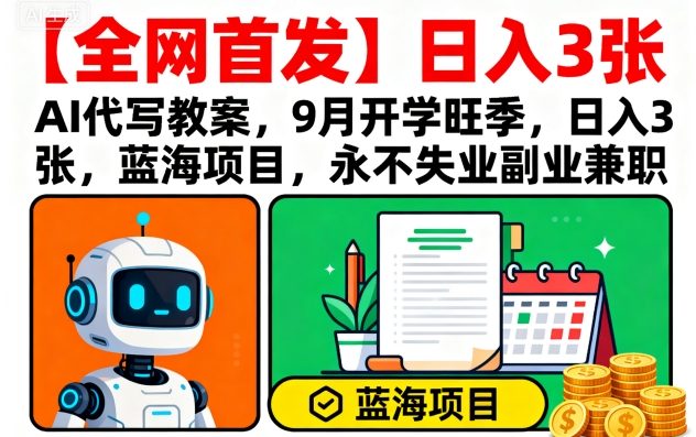 【全网首发】AI代写教案，9月开学旺季，日入3张，蓝海项目，永不失业副业兼职-jixi