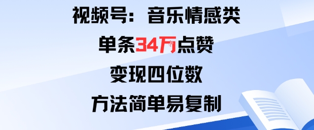 视频号分成计划新玩法：音乐情感类单条34W点赞，变现四位数，方法简单易复制-jixi