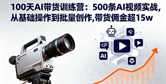 100天AI带货训练营：500条AI视频实战,从基础操作到批量创作,带货佣金超15w-jixi