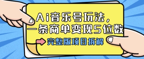 Ai音乐号玩法，多平台几十万粉，一条商单变现5位数，完整版项目拆解-jixi