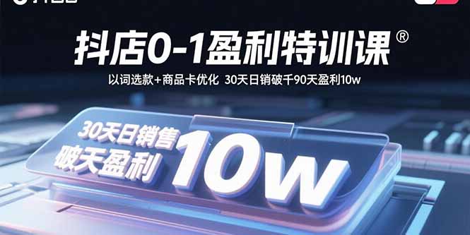 抖店0-1盈利特训课：以词选款+商品卡优化 30天日销破千90天盈利10w-jixi