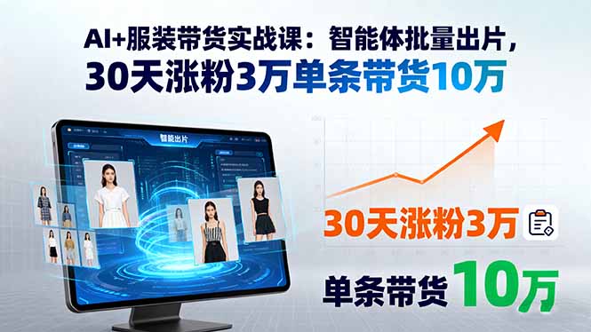 AI+服装带货实战课：智能体批量出片，30天涨粉3万单条带货10万-jixi