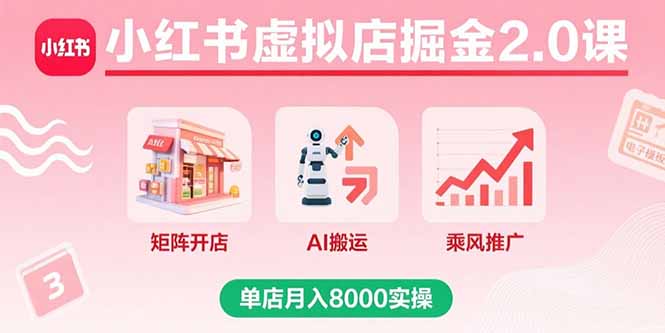 小红书虚拟店掘金2.0课，矩阵开店+AI搬运+乘风推广，单店月入8000实操-jixi