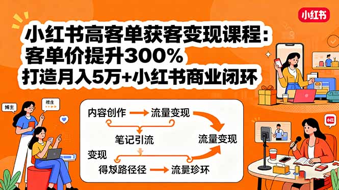 小红书高客单获客变现课程：客单价提升300%，打造月入10万+小红书商业闭环-jixi