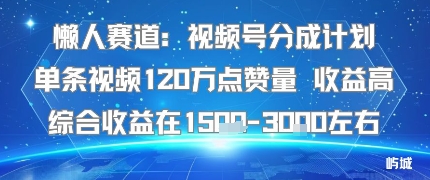 懒人赛道：视频号分成计划单条视频120W点赞量 收益高综合收益在1.5K左右-jixi