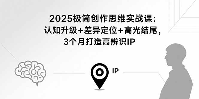 2025极简创作思维实战课：认知升级+差异定位+高光结尾，3个月打造高辨识IP-jixi