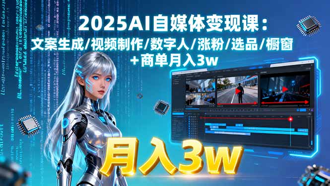 2025AI自媒体变现课:文案生成/视频制作/数字人/涨粉/选品/橱窗+商单月入3w-jixi