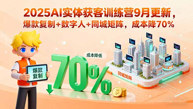 2025AI实体获客训练营9月更新，爆款复制+数字人+同城矩阵，成本降70%-jixi