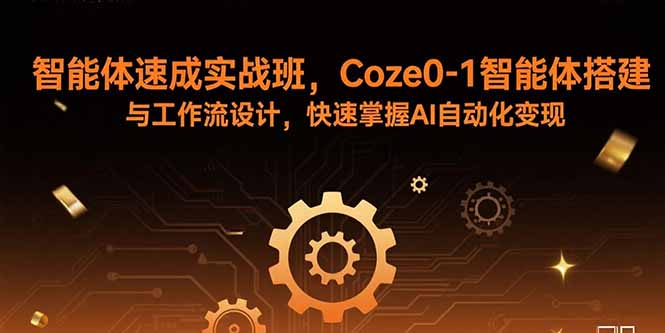 智能体速成实战班，Coze0-1智能体搭建与工作流设计，快速掌握AI自动化变现-jixi