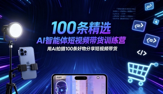 100条精选AI智能体短视频带货训练营，用AI拍摄100条好物分享短视频带货-jixi