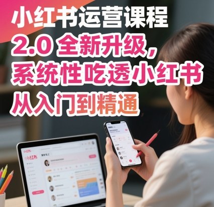 小红书运营课程2.0全新升级，从入门到精通，系统性吃透小红书-jixi