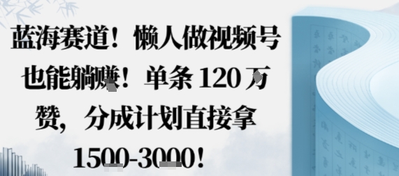 蓝海赛道，懒人做视频号也能躺挣，单条120W赞，分成计划直接拿1.5k，不用拍不用剪-jixi