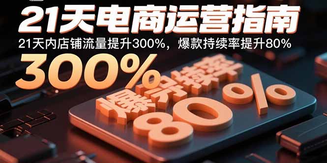 21天电商运营指南：21天内店铺流量提升300%，爆款持续率提升80%-jixi