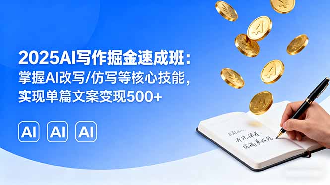 2025AI写作掘金速成班：掌握AI改写/仿写等核心技能，实现单篇文案变现500+-jixi