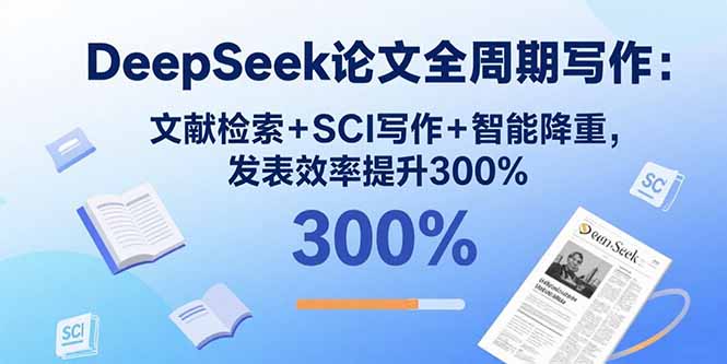 DeepSeek论文全周期写作：文献检索+SCI写作+智能降重，发表效率提升300%-jixi