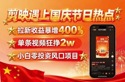 剪映遇上国庆热点，拉新收益暴增400%，单条视频狂挣2W+，无需剪辑基础，几分钟一条作品-jixi