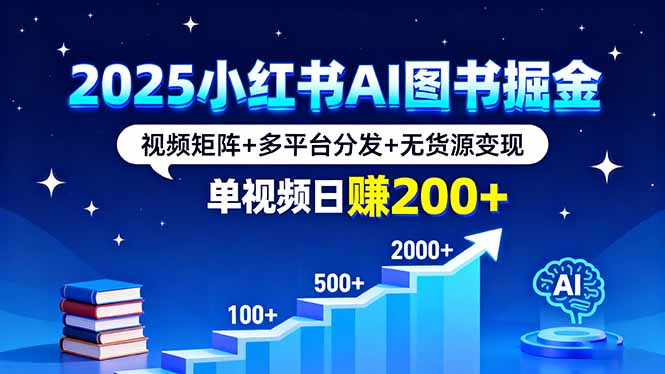 2025小红书AI图书掘金，视频矩阵+多平台分发+无货源变现，单视频日赚200+-jixi
