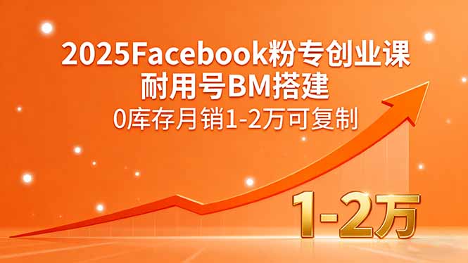 2025Facebook粉专创业课，耐用号BM搭建，0库存月销1-2万可复制-jixi