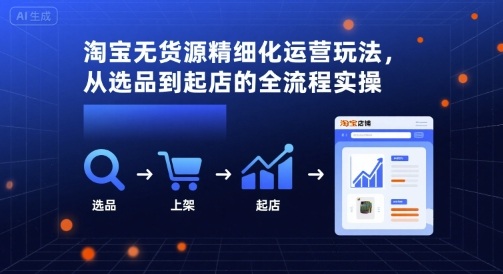 淘宝无货源精细化运营玩法，从选品到起店的全流程实操-jixi