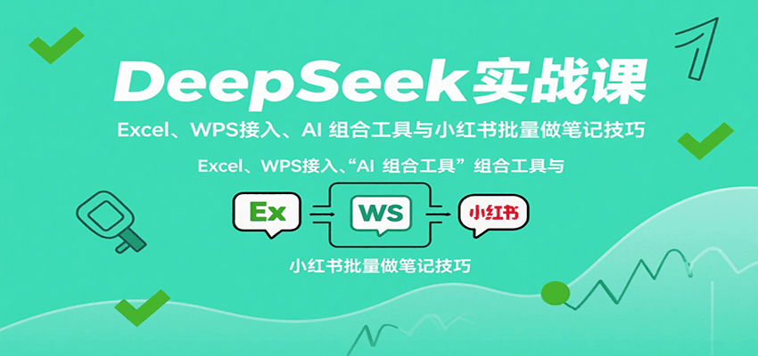 DeepSeek实战课：Excel、WPS接入、AI 组合工具与小红书批量做笔记技巧-jixi