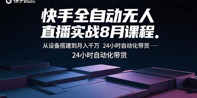 快手全自动无人直播实战8月课程：从设备搭建到月入千万 24小时自动化带货-jixi