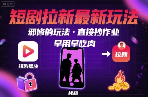 解锁短剧拉新最新玩法，邪修的玩法，直接抄作业，早用早吃肉-jixi