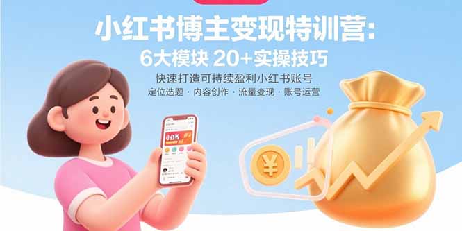 小红书博主变现特训营：6大模块20+实操技巧 快速打造可持续盈利小红书账号-jixi