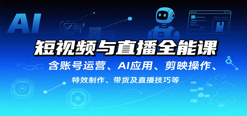 短视频与直播全能课，含账号运营、AI应用、剪映操作、特效制作、带货及直播技巧等-jixi
