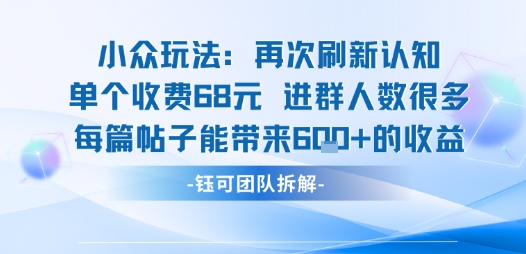 小众玩法再次刷新认知单个收费68米进群人数很多每篇帖子能带来6张的收益-jixi