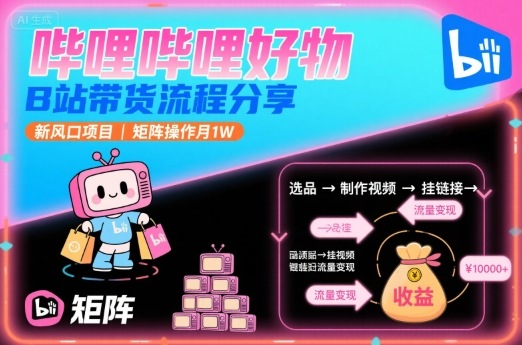 哔哩哔哩好物，B站带货流程分享，新风口项目，矩阵操作月1W-jixi