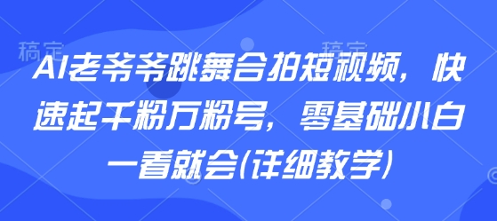 AI老爷爷跳舞合拍短视频，快速起千粉万粉号，零基础小白一看就会(详细教学)-jixi