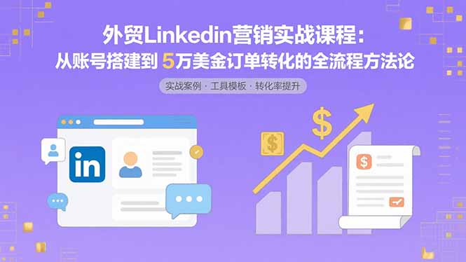 外贸LinkedIn营销实战课程：从账号搭建到5万美金订单转化的全流程方法论-jixi