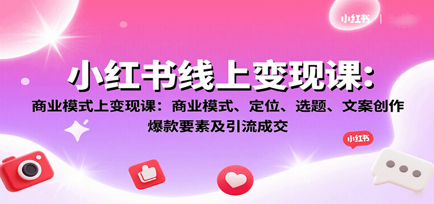 小红书线上变现课：商业模式、定位、选题、文案创作、爆款要素及引流成交-jixi