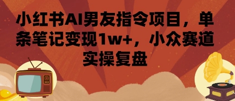 小红书AI男友指令项目，单条笔记变现1w+，小众赛道实操复盘-jixi