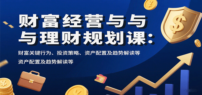 财富经营与理财规划课：财富关键行为、投资策略、资产配置及趋势解读等-jixi