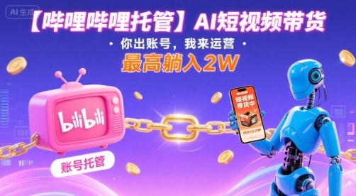 【哔哩哔哩托管】AI短视频带货，你出账号，我来运营，最高躺入2W【揭秘】-jixi