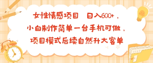 女性情感项目 小白制作简单一台手机可做 项目模式后续自然升大客单 日入6张-jixi
