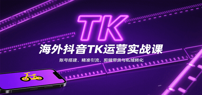海外抖音TK运营实战课：账号搭建、精准引流、剪辑带货与私域转化-jixi
