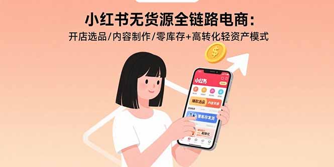 小红书无货源全链路电商：开店选品/内容制作/零库存+高转化轻资产模式-jixi