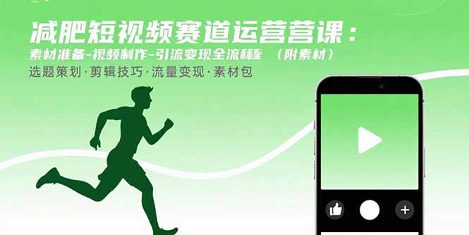 减肥短视频赛道运营课：素材准备-视频制作-引流变现全流程 (附素材-jixi