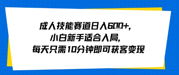 成人技能赛道日入多张，小白新手适合入局，每天只需10分钟即可获客变现-jixi