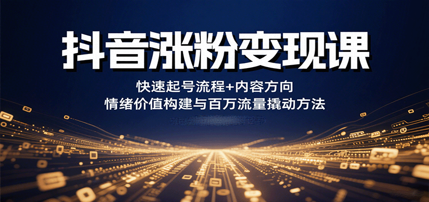 抖音涨粉变现课，快速起号流程+内容方向+情绪价值构建与百万流量撬动方法-jixi