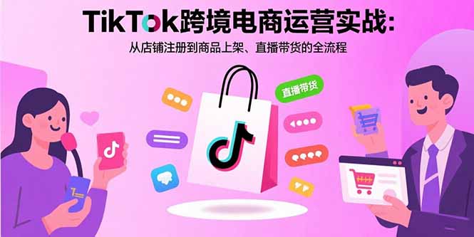 TikTok跨境电商运营实战：从店铺注册到商品上架、直播带货的全流程-jixi