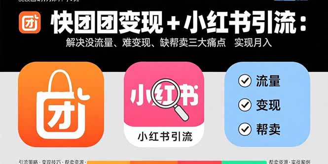 快团团变现+小红书引流：解决没流量、难变现、缺帮卖三大痛点 实现月入3w+-jixi