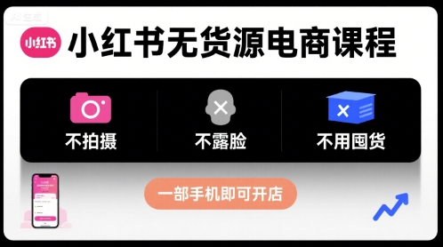小红书无货源电商课程，不拍摄不露脸不用囤货，一部手机即可开店-jixi