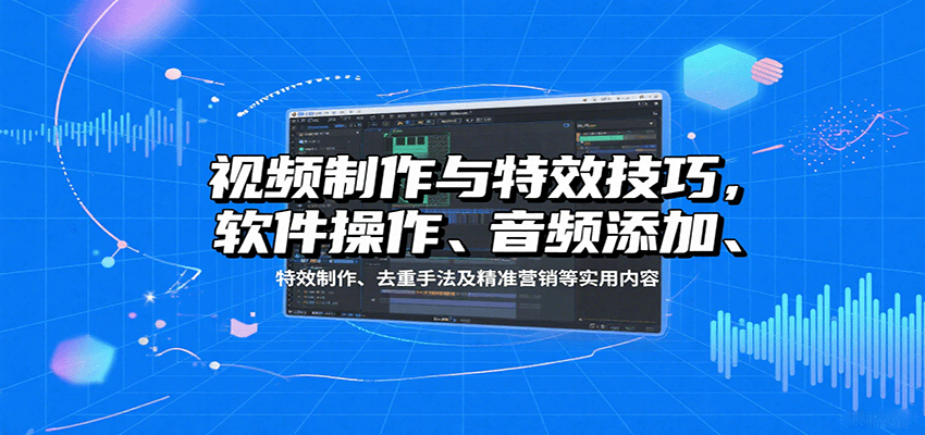 视频制作与特效技巧：软件操作、音频添加、特效制作、去重手法及精准营销等实用内容-jixi