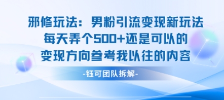 邪修玩法：男粉引流变现新玩法每天弄个5张还是可以的变现方向参考我以往的内容-jixi