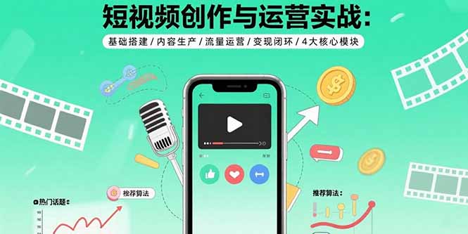 短视频创作与运营实战：基础搭建/内容生产/流量运营/变现闭环/4大核心模块-jixi