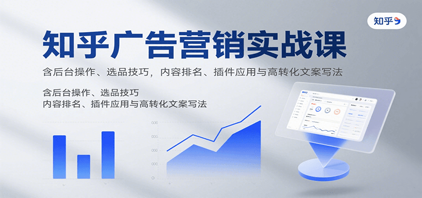 知乎广告营销实战课，含后台操作、选品技巧，内容排名、插件应用与高转化文案写法-jixi
