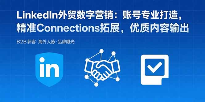 LinkedIn外贸数字营销：账号专业打造，精准Connections拓展，优质内容输出-jixi